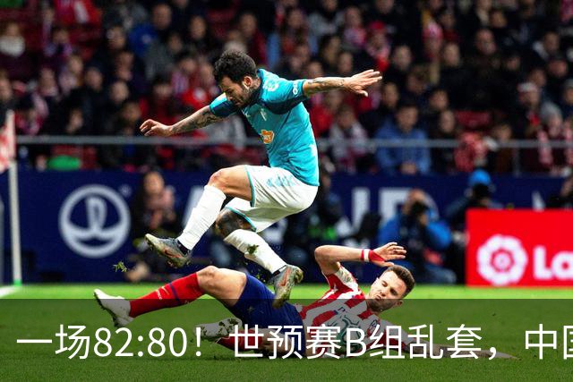 一场82:80！世预赛B组乱套，中国男篮挖大坑，日本队坐收渔利