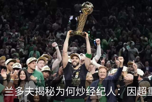 兰多夫揭秘为何炒经纪人：因超重一磅错过50万奖金 但他没提醒我