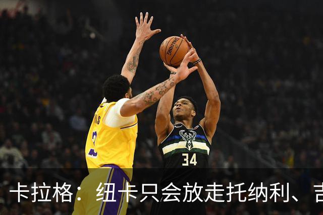卡拉格：纽卡只会放走托纳利、吉马良斯中的一人，要看谁卖价更高