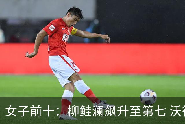 女子前十：柳鲑澜飙升至第七 沃德达峰值第四位