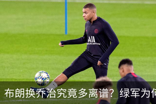 布朗换乔治究竟多离谱？绿军为何决意自毁前程