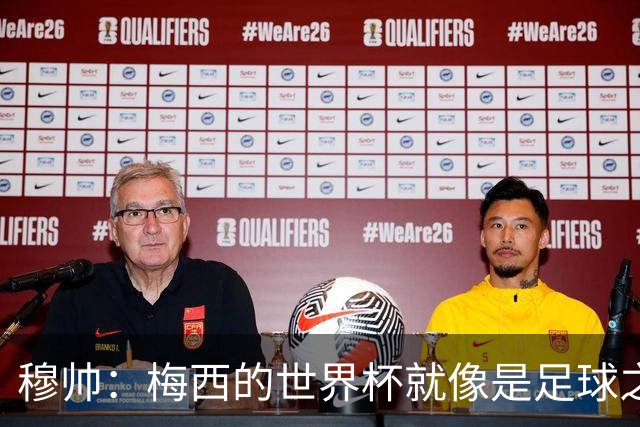 穆帅：梅西的世界杯就像是足球之神在保佑 一种超然力量让他夺冠