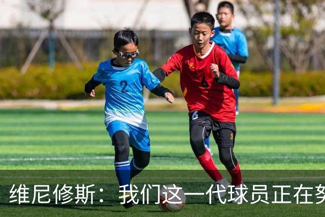 维尼修斯：我们这一代球员正在努力拼搏，要将巴西队带回巅峰