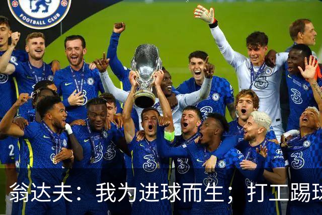 翁达夫：我为进球而生；打工踢球时根本不敢想参加世界杯、欧冠